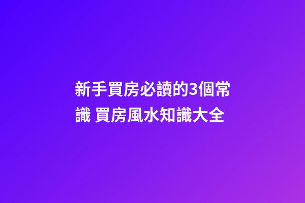 新手買房必讀的3個常識 買房風水知識大全